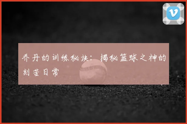 乔丹的训练秘诀：揭秘篮球之神的刻苦日常