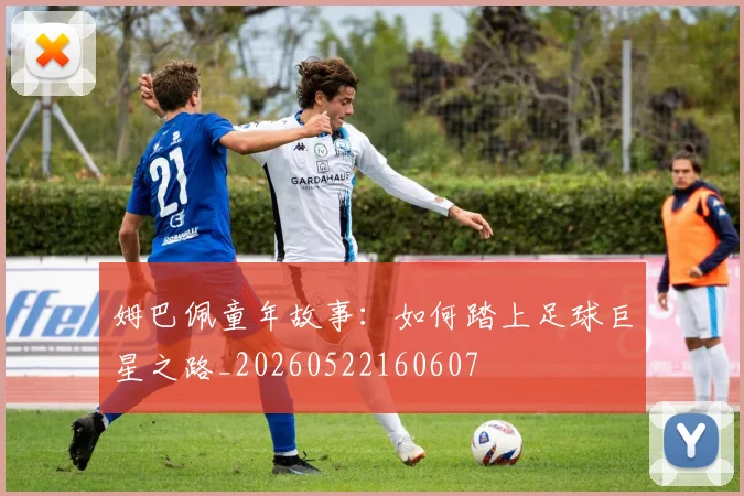 姆巴佩童年故事:如何踏上足球巨星之路_20260522160607