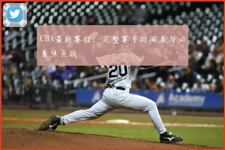CBA最新赛程:完整赛季时间表与必看焦点战