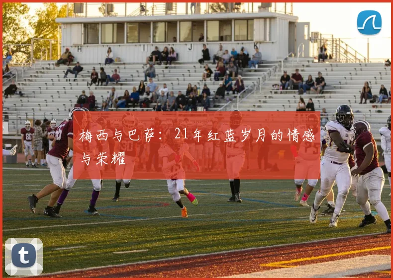 梅西与巴萨：21年红蓝岁月的情感与荣耀