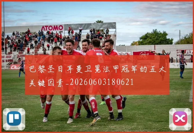 巴黎圣日耳曼卫冕法甲冠军的五大关键因素_20260603180621