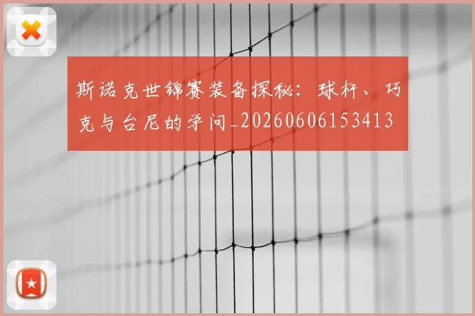 斯诺克世锦赛装备探秘：球杆、巧克与台尼的学问_20260606153413