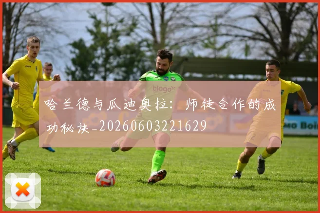 哈兰德与瓜迪奥拉：师徒合作的成功秘诀_20260603221629
