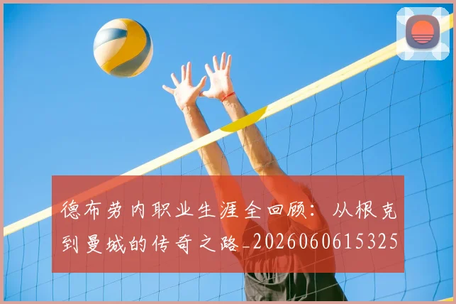德布劳内职业生涯全回顾：从根克到曼城的传奇之路_20260606153258