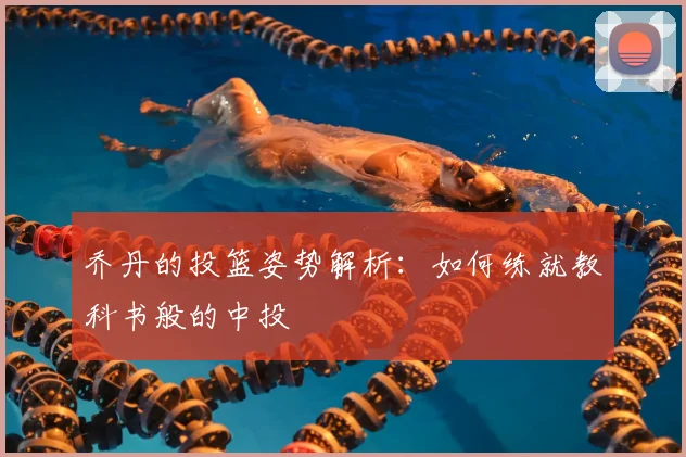 乔丹的投篮姿势解析：如何练就教科书般的中投