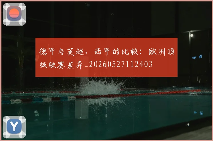 德甲与英超、西甲的比较：欧洲顶级联赛差异_20260527112403