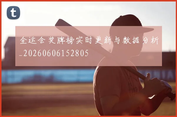全运会奖牌榜实时更新与数据分析_20260606152805