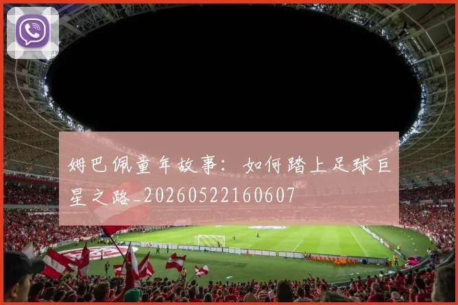 姆巴佩童年故事:如何踏上足球巨星之路_20260522160607