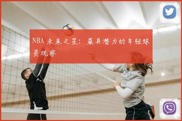 NBA 未来之星：最具潜力的年轻球员观察