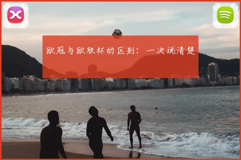 欧冠与欧联杯的区别：一次说清楚