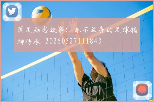 国足励志故事：永不放弃的足球精神传承_20260527111843