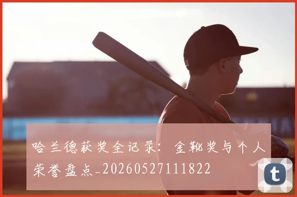 哈兰德获奖全记录：金靴奖与个人荣誉盘点_20260527111822