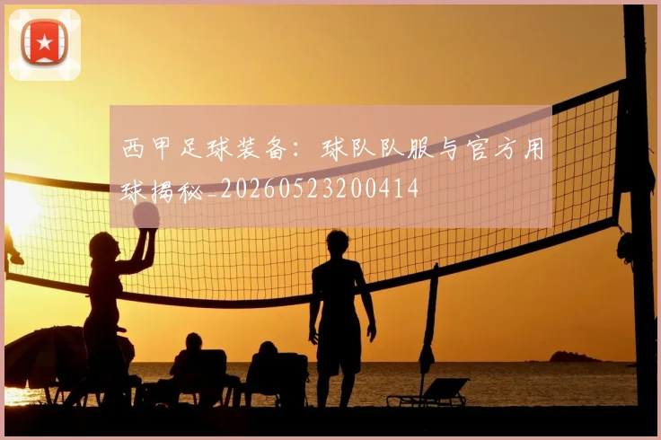 西甲足球装备:球队队服与官方用球揭秘_20260523200414