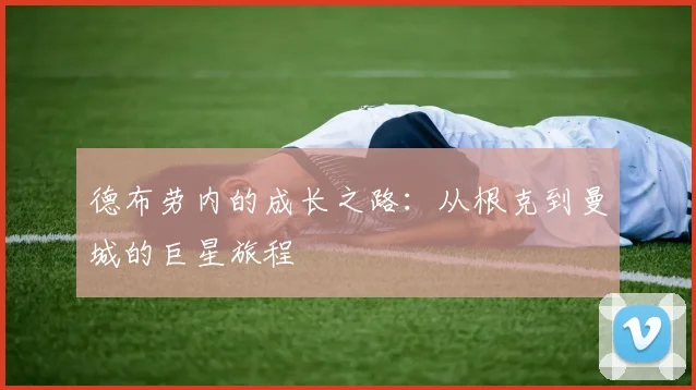 德布劳内的成长之路:从根克到曼城的巨星旅程