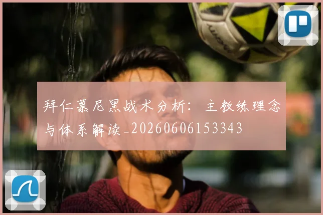 拜仁慕尼黑战术分析:主教练理念与体系解读_20260606153343