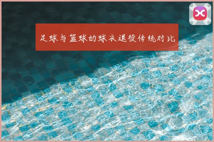 足球与篮球的球衣退役传统对比
