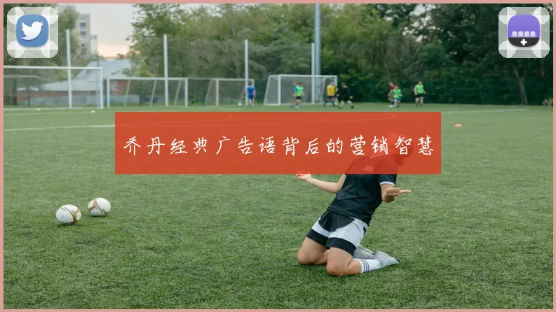 乔丹经典广告语背后的营销智慧