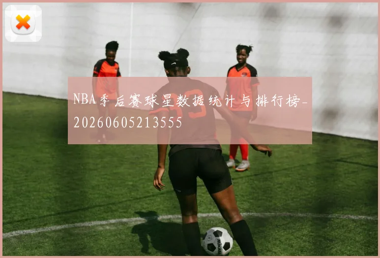NBA季后赛球星数据统计与排行榜_20260605213555