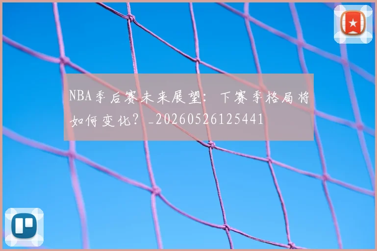 NBA季后赛未来展望：下赛季格局将如何变化？_20260526125441