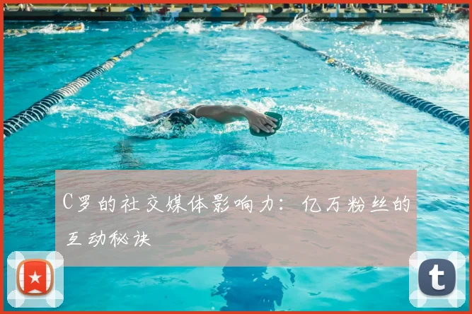 C罗的社交媒体影响力：亿万粉丝的互动秘诀