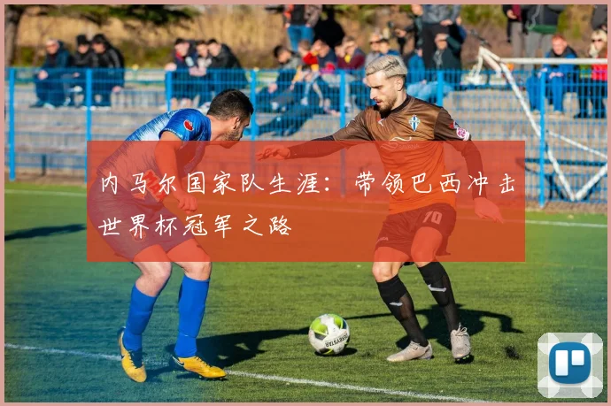 内马尔国家队生涯:带领巴西冲击世界杯冠军之路