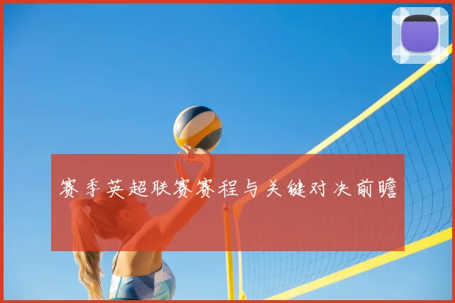 赛季英超联赛赛程与关键对决前瞻