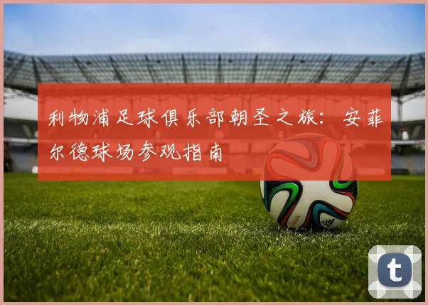 利物浦足球俱乐部朝圣之旅：安菲尔德球场参观指南