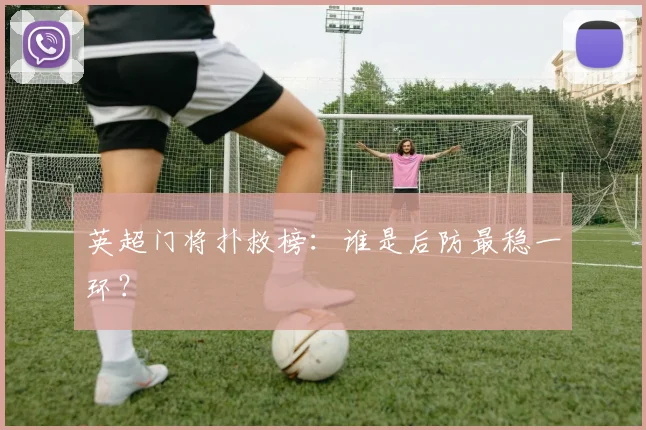 英超门将扑救榜：谁是后防最稳一环？
