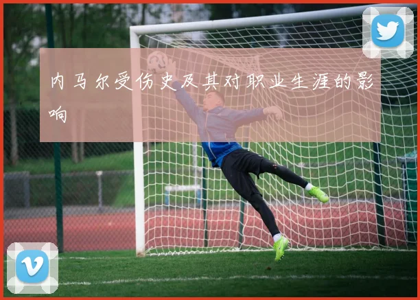 内马尔受伤史及其对职业生涯的影响