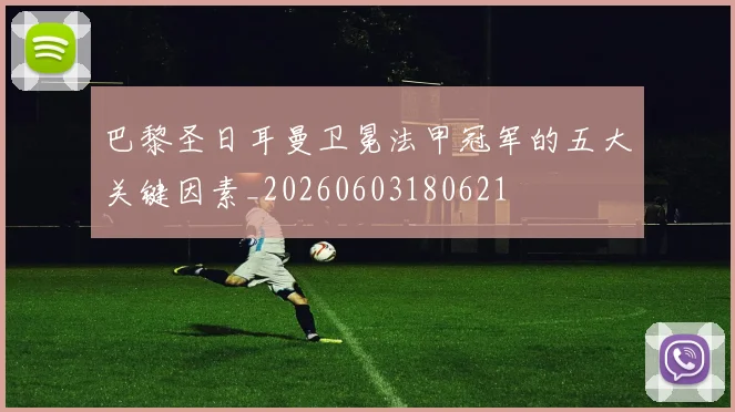巴黎圣日耳曼卫冕法甲冠军的五大关键因素_20260603180621