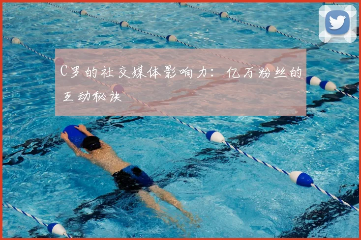 C罗的社交媒体影响力：亿万粉丝的互动秘诀