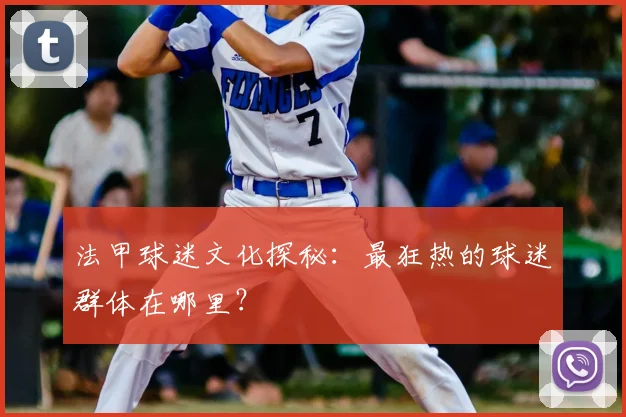 法甲球迷文化探秘：最狂热的球迷群体在哪里？