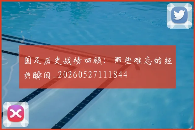 国足历史战绩回顾：那些难忘的经典瞬间_20260527111844