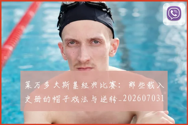 莱万多夫斯基经典比赛:那些载入史册的帽子戏法与逆转_20260703181808