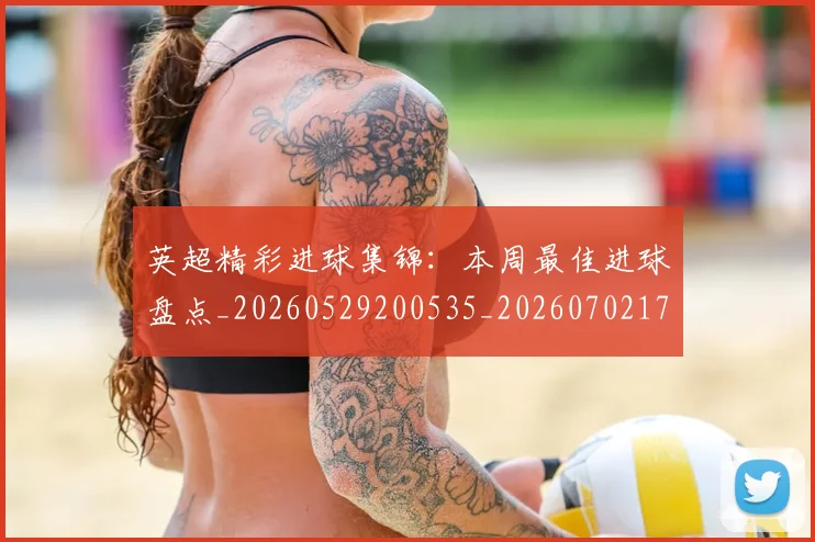 英超精彩进球集锦：本周最佳进球盘点_20260529200535_20260702174341