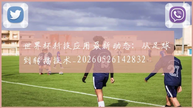 世界杯科技应用最新动态：从足球到转播技术_20260526142832