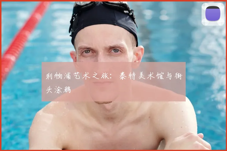 利物浦艺术之旅：泰特美术馆与街头涂鸦