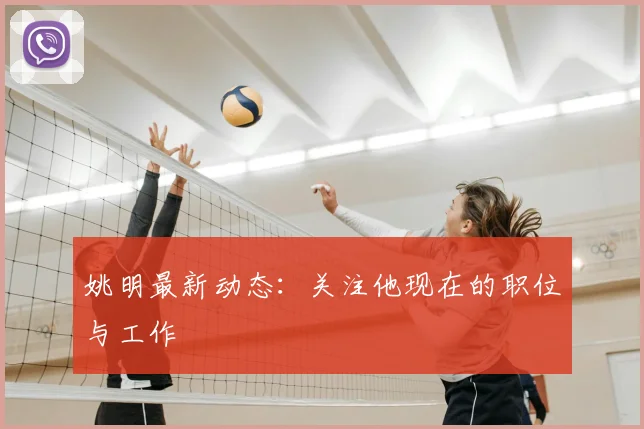 姚明最新动态：关注他现在的职位与工作