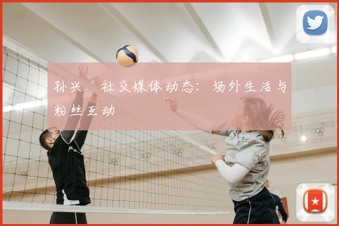孙兴慜社交媒体动态：场外生活与粉丝互动