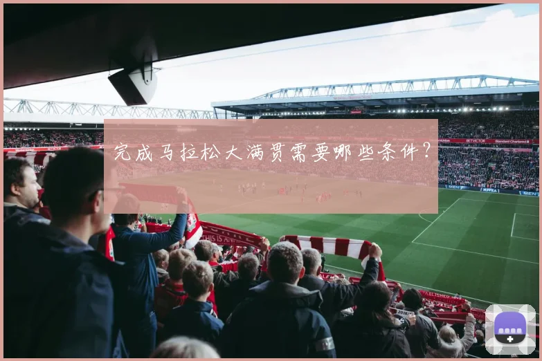 完成马拉松大满贯需要哪些条件？